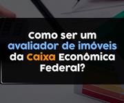 Imagem Como ser um avaliador de imóveis da Caixa Econômica Federal?