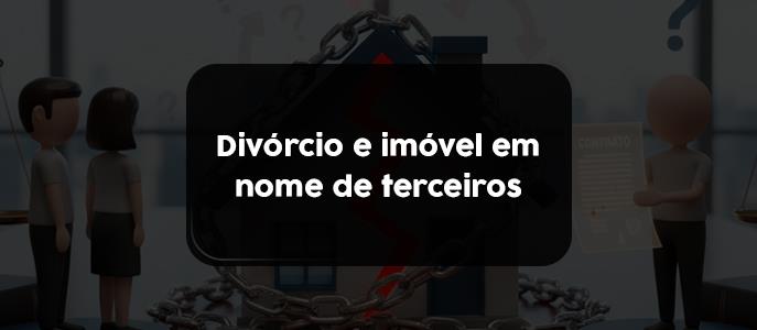 Imagem Divórcio e imóvel em nome de terceiros: o que fazer