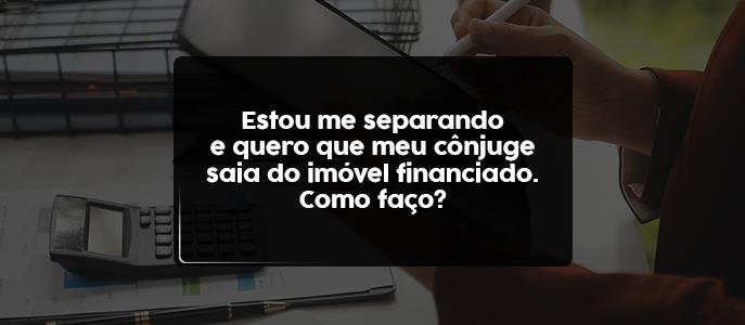 Imagem Estou me separando e quero que meu cônjuge saia do imóvel financiado. Como faço?