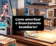 Qual é a melhor forma de amortizar o financiamento imobiliário?