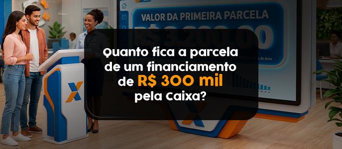 Imagem Quanto fica a parcela de um financiamento de R$ 300 mil pela Caixa em 2026?