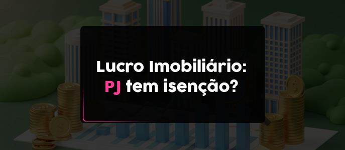 Imagem Existe isenção do lucro imobiliário para a pessoa jurídica?