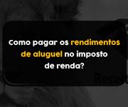 Imagem Como pagar os rendimentos de aluguel no imposto de renda?