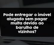 Imagem Pode devolver imóvel alugado sem pagar multa devido ao barulho do vizinho?