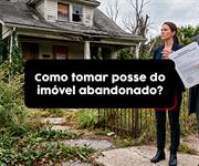 Como tomar posse do imóvel abandonado?