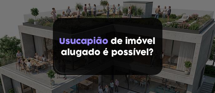 Imagem Usucapião de imóvel alugado sem contrato: é possível adquirir a posse definitiva?