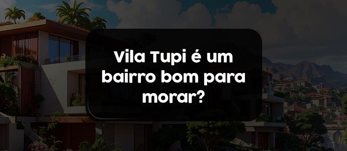 Imagem Vila Tupi é um bairro bom para morar?