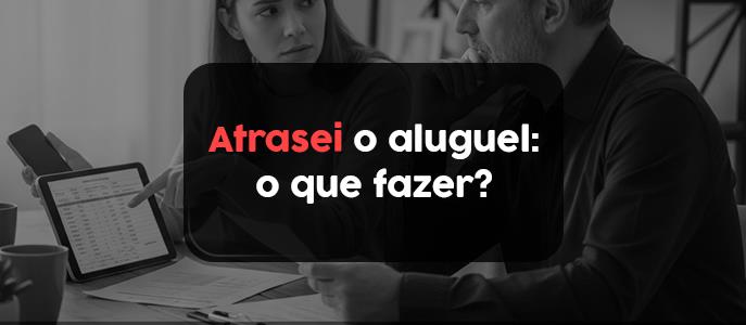 Atrasei o aluguel: o que fazer?